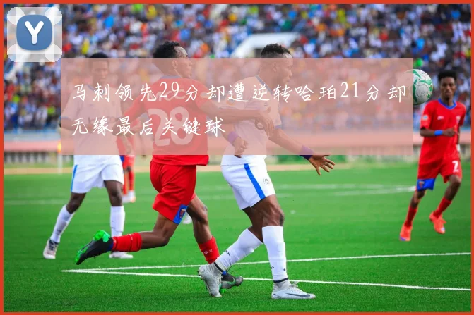 马刺领先29分却遭逆转哈珀21分却无缘最后关键球