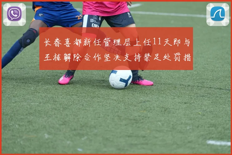 长春喜都新任管理层上任11天即与王栋解除合作坚决支持禁足处罚措施