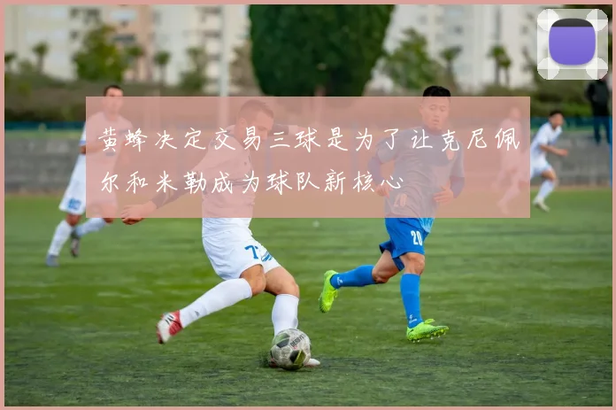 黄蜂决定交易三球是为了让克尼佩尔和米勒成为球队新核心