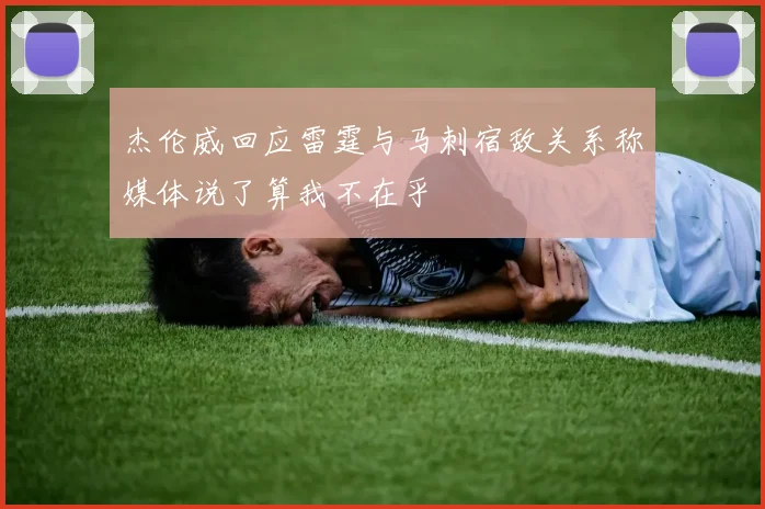 杰伦威回应雷霆与马刺宿敌关系称媒体说了算我不在乎