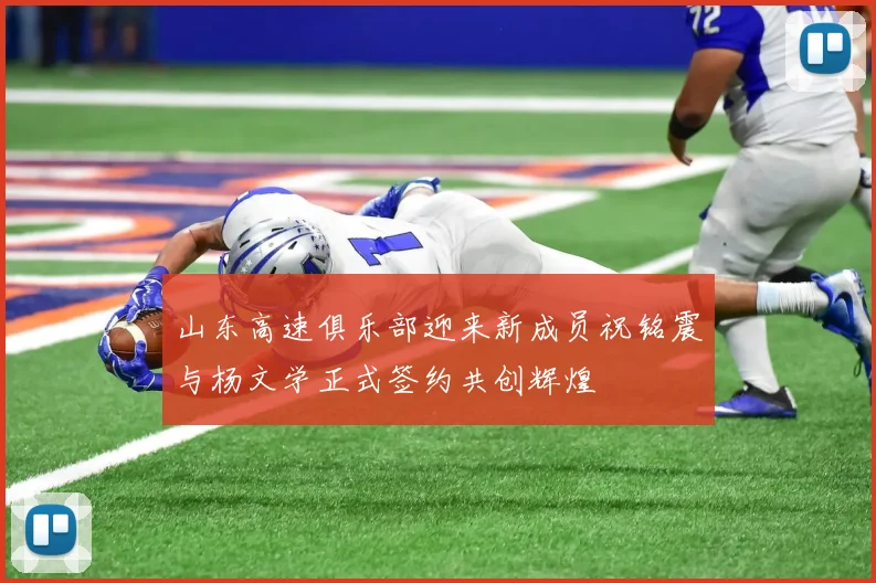 山东高速俱乐部迎来新成员祝铭震与杨文学正式签约共创辉煌
