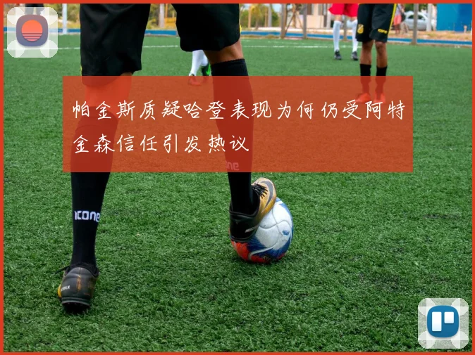 帕金斯质疑哈登表现为何仍受阿特金森信任引发热议